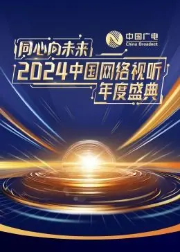 《同心向未来·2024中国网络视听年度盛典》：年度视听盛宴，共绘数字文娱新蓝图